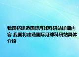 我国将建造国际月球科研站详细内容 我国将建造国际月球科研站具体介绍