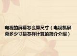 电视的屏幕怎么算尺寸（电视机屏幕多少寸是怎样计算的简介介绍）