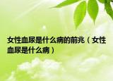 女性血尿是什么病的前兆（女性血尿是什么病）