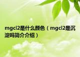 mgcl2是什么颜色（mgcl2是沉淀吗简介介绍）