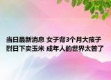 当日最新消息 女子背3个月大孩子烈日下卖玉米 成年人的世界太苦了