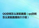 QQ空间怎么发起直播（qq空间怎么发起直播简介介绍）