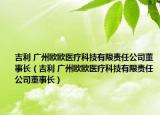 吉利 广州欧欧医疗科技有限责任公司董事长（吉利 广州欧欧医疗科技有限责任公司董事长）