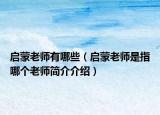 启蒙老师有哪些（启蒙老师是指哪个老师简介介绍）