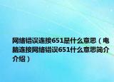 网络错误连接651是什么意思（电脑连接网络错误651什么意思简介介绍）