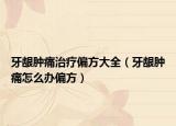 牙龈肿痛治疗偏方大全（牙龈肿痛怎么办偏方）