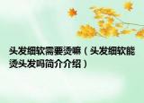 头发细软需要烫嘛（头发细软能烫头发吗简介介绍）