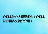 户口本补办大概要多久（户口本补办要多久简介介绍）
