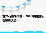 世界石墨烯大会（2016中国国际石墨烯大会）