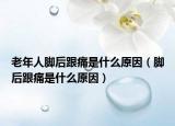 老年人脚后跟痛是什么原因（脚后跟痛是什么原因）