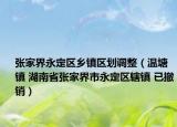 张家界永定区乡镇区划调整（温塘镇 湖南省张家界市永定区辖镇 已撤销）