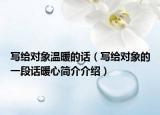 写给对象温暖的话（写给对象的一段话暖心简介介绍）