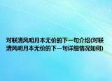 对联清风明月本无价的下一句介绍(对联清风明月本无价的下一句详细情况如何)