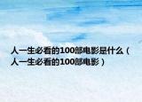 人一生必看的100部电影是什么（人一生必看的100部电影）