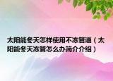 太阳能冬天怎样使用不冻管道（太阳能冬天冻管怎么办简介介绍）