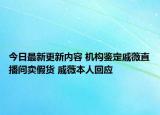 今日最新更新内容 机构鉴定戚薇直播间卖假货 戚薇本人回应