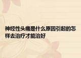 神经性头痛是什么原因引起的怎样去治疗才能治好