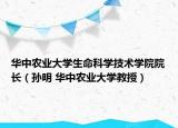 华中农业大学生命科学技术学院院长（孙明 华中农业大学教授）