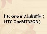 htc one m7上市时间（HTC OneM732GB）