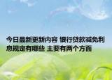 今日最新更新内容 银行贷款减免利息规定有哪些 主要有两个方面
