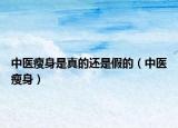 中医瘦身是真的还是假的（中医瘦身）