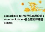 come(back to me什么意思介绍 come back to me什么意思详细情况如何)
