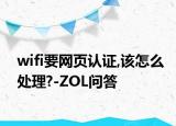 wifi要网页认证,该怎么处理?-ZOL问答