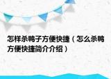 怎样杀鸭子方便快捷（怎么杀鸭方便快捷简介介绍）