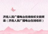 济南人民广播电台在线收听文旅频道（济南人民广播电台在线收听）
