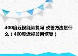 400度近视能恢复吗 改善方法是什么（400度近视如何恢复）
