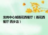 龙岗中心城雨花西餐厅（雨花西餐厅 西乡店）