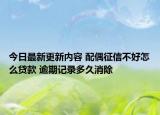 今日最新更新内容 配偶征信不好怎么贷款 逾期记录多久消除