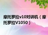 摩托罗拉v10对讲机（摩托罗拉V1050）