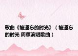 歌曲《被遗忘的时光》（被遗忘的时光 周蕙演唱歌曲）