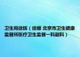 卫生局徐辉（徐娜 北京市卫生健康监督所医疗卫生监督一科副科）