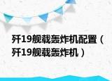 歼19舰载轰炸机配置（歼19舰载轰炸机）