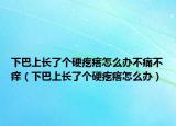 下巴上长了个硬疙瘩怎么办不痛不痒（下巴上长了个硬疙瘩怎么办）