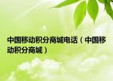 中国移动积分商城电话（中国移动积分商城）