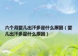 六个月婴儿出汗多是什么原因（婴儿出汗多是什么原因）