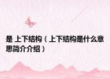 是 上下结构（上下结构是什么意思简介介绍）