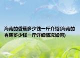 海南的香蕉多少钱一斤介绍(海南的香蕉多少钱一斤详细情况如何)