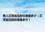 男人正常血压的标准是多少（正常血压的标准是多少）