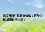 武汉万科红郡开盘价格（万科红郡 武汉住宅小区）