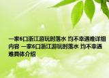 一家6口浙江游玩时落水 均不幸遇难详细内容 一家6口浙江游玩时落水 均不幸遇难具体介绍
