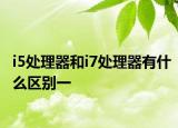 i5处理器和i7处理器有什么区别一