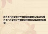 改名卡已经买完了在哪里能找到怎么改介绍(改名卡已经买完了在哪里能找到怎么改详细情况如何)