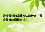 肾虚最好的调理方法吃什么（肾虚最好的调理方法）