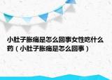 小肚子胀痛是怎么回事女性吃什么药（小肚子胀痛是怎么回事）