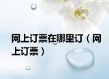 网上订票在哪里订（网上订票）