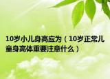 10岁小儿身高应为（10岁正常儿童身高体重要注意什么）